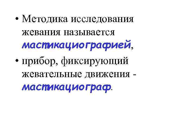  • Методика исследования жевания называется мастикациографией, • прибор, фиксирующий жевательные движения - мастикациограф.