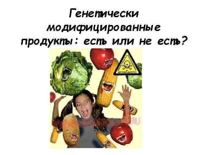 Генетически модифицированные продукты: есть или не есть? 