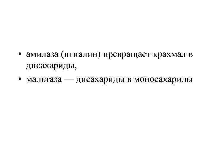  • амилаза (птиалин) превращает крахмал в дисахариды, • мальтаза — дисахариды в моносахариды