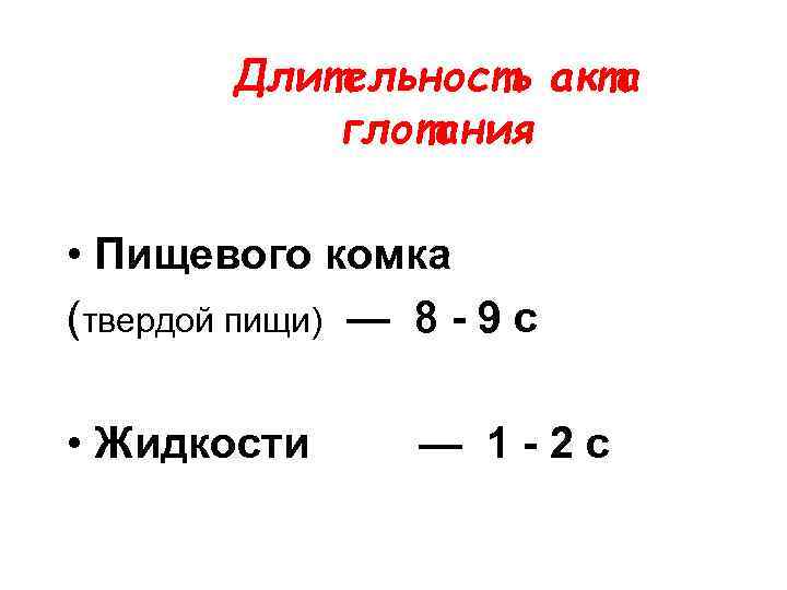 Длительность акта глотания • Пищевого комка (твердой пищи) — 8 - 9 с •