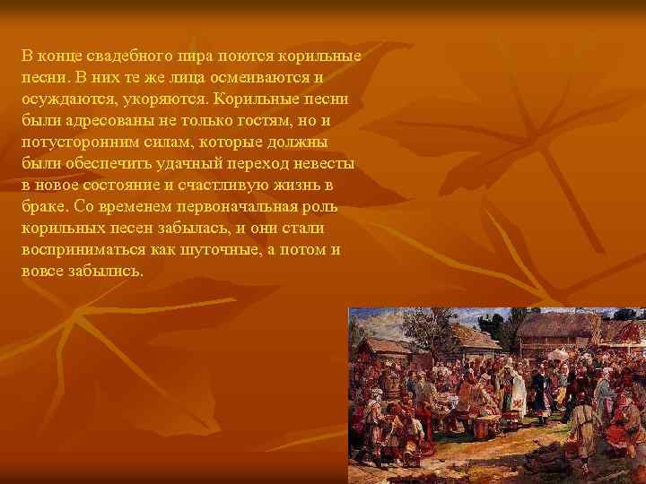 В конце свадебного пира поются корильные песни. В них те же лица осмеиваются и