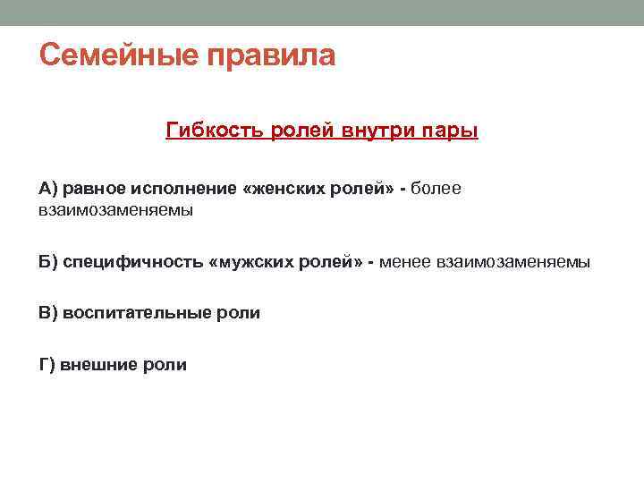 Семейные правила Гибкость ролей внутри пары А) равное исполнение «женских ролей» - более взаимозаменяемы