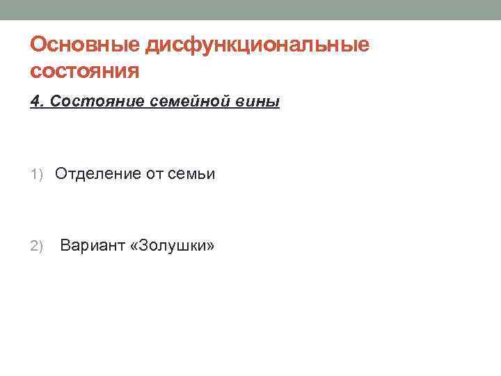 Основные дисфункциональные состояния 4. Состояние семейной вины 1) Отделение от семьи 2) Вариант «Золушки»