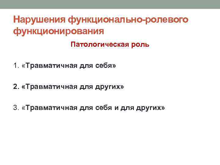 Нарушения функционально-ролевого функционирования Патологическая роль 1. «Травматичная для себя» 2. «Травматичная для других» 3.