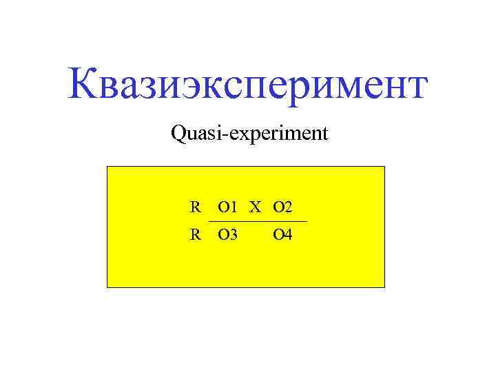 Квазиэксперимент Quasi-experiment R O 1 X O 2 R O 3 O 4 