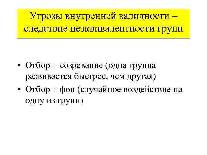 Угрозы внутренней валидности – следствие неэквивалентности групп • Отбор + созревание (одна группа развивается