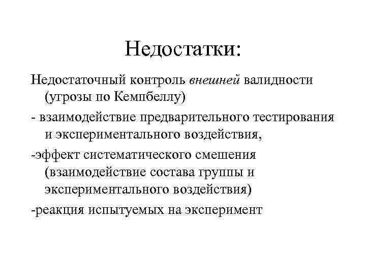 Недостатки: Недостаточный контроль внешней валидности (угрозы по Кемпбеллу) - взаимодействие предварительного тестирования и экспериментального