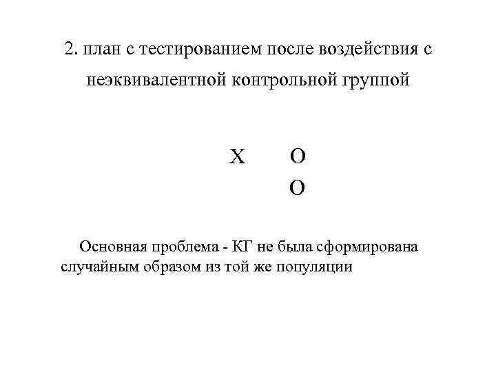 2. план с тестированием после воздействия с неэквивалентной контрольной группой X O Основная проблема