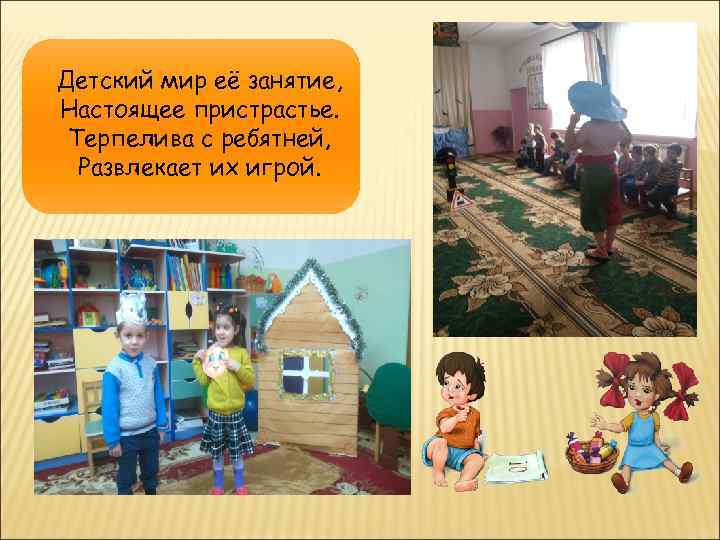 Детский мир её занятие, Настоящее пристрастье. Терпелива с ребятней, Развлекает их игрой. 