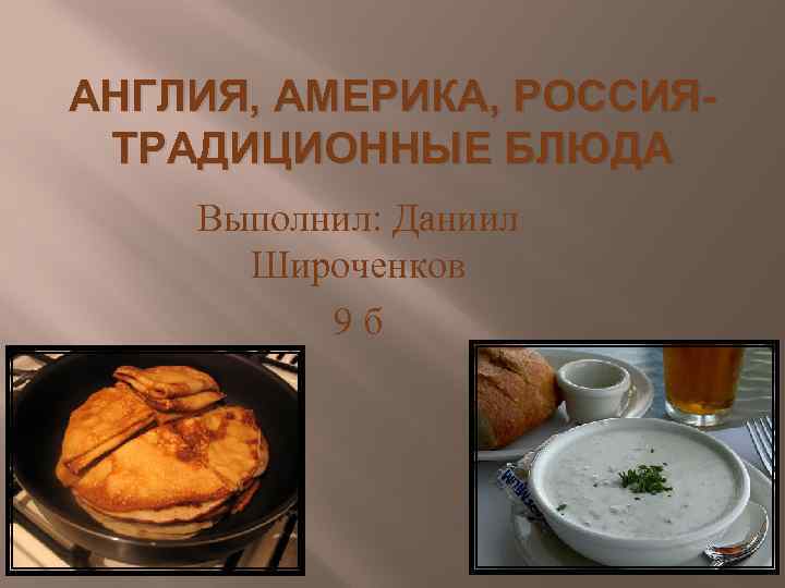 АНГЛИЯ, АМЕРИКА, РОССИЯТРАДИЦИОННЫЕ БЛЮДА Выполнил: Даниил Широченков 9 б 