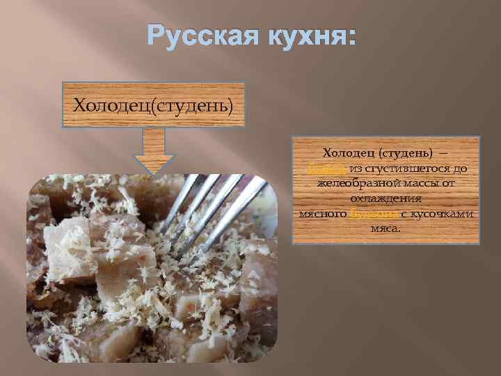 Русская кухня: Холодец(студень) Холодец (студень) — блюдо из сгустившегося до желеобразной массы от охлаждения