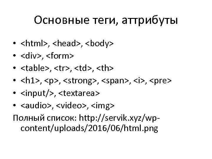 Основные теги, аттрибуты • <html>, <head>, <body> • <div>, <form> • <table>, <tr>, <td>,