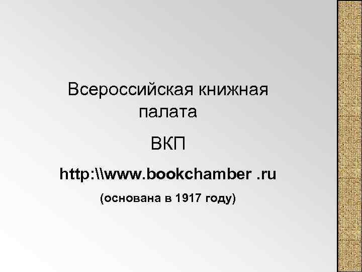 Всероссийская книжная палата ВКП http: \www. bookchamber. ru (основана в 1917 году) 