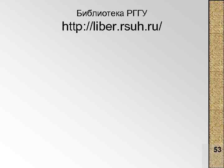 Библиотека РГГУ http: //liber. rsuh. ru/ 53 