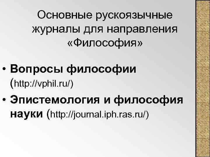 Основные рускоязычные журналы для направления «Философия» • Вопросы философии (http: //vphil. ru/) • Эпистемология