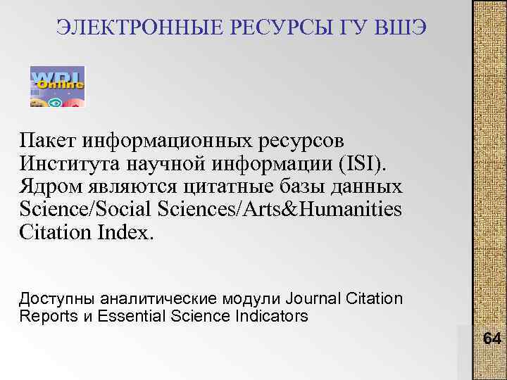 ЭЛЕКТРОННЫЕ РЕСУРСЫ ГУ ВШЭ Пакет информационных ресурсов Института научной информации (ISI). Ядром являются цитатные