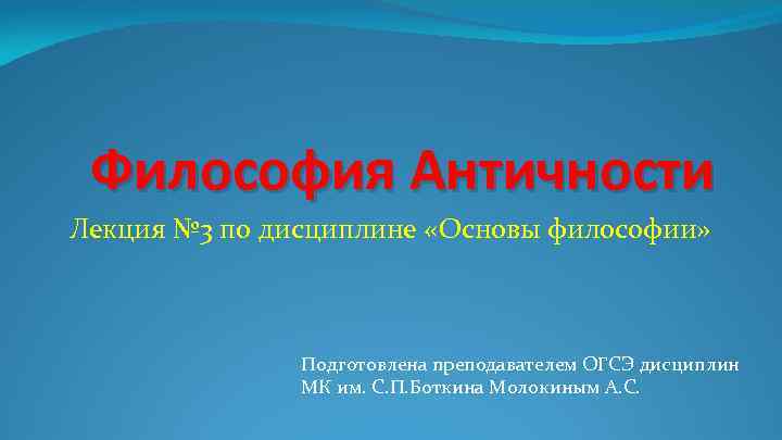 Философия Античности Лекция № 3 по дисциплине «Основы философии» Подготовлена преподавателем ОГСЭ дисциплин МК