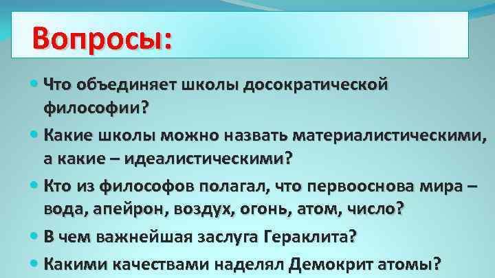 Вопросы: Что объединяет школы досократической философии? Какие школы можно назвать материалистическими, а какие –