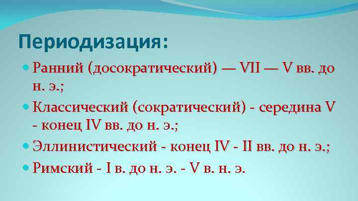 Периодизация: Ранний (досократический) — VII — V вв. до н. э. ; Классический (сократический)