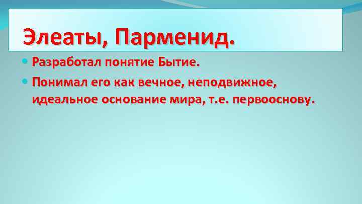 Элеаты, Парменид. Разработал понятие Бытие. Понимал его как вечное, неподвижное, идеальное основание мира, т.