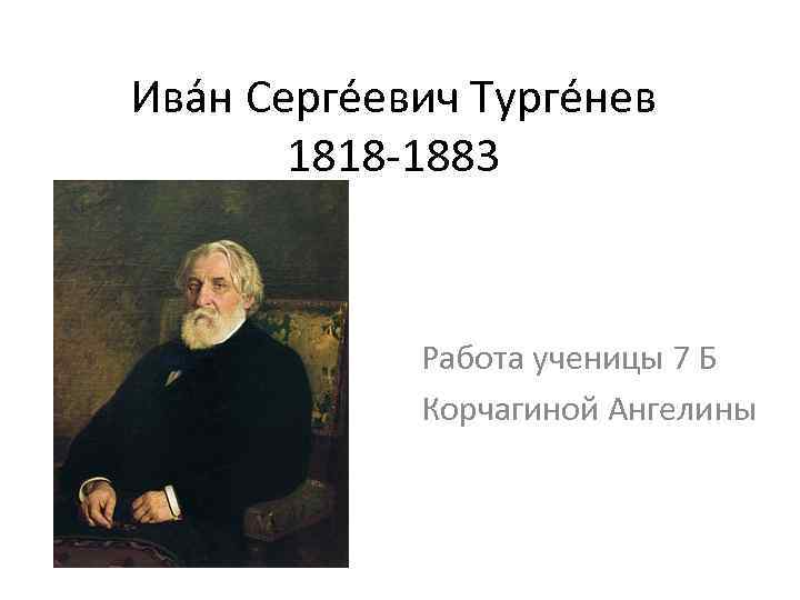Ива н Серге евич Турге нев 1818 -1883 Работа ученицы 7 Б Корчагиной Ангелины