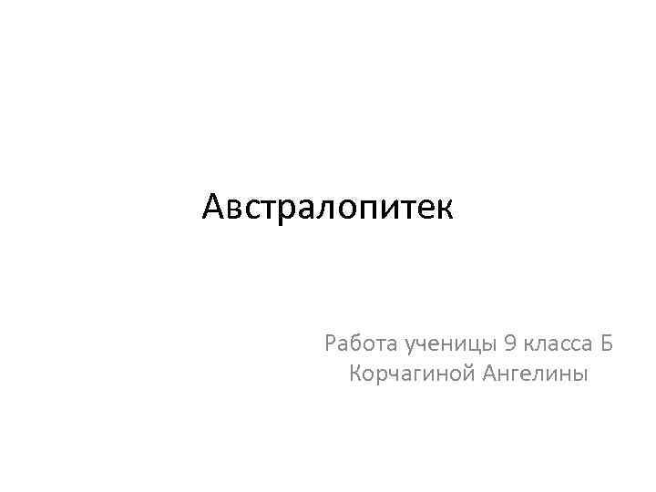 Австралопитек Работа ученицы 9 класса Б Корчагиной Ангелины 