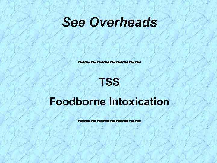 See Overheads ~~~~~ TSS Foodborne Intoxication ~~~~~ 