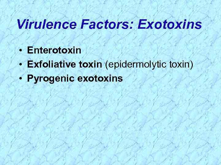 Virulence Factors: Exotoxins • Enterotoxin • Exfoliative toxin (epidermolytic toxin) • Pyrogenic exotoxins 