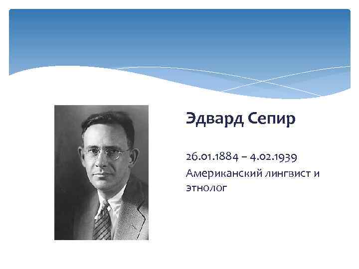 Эдвард Сепир 26. 01. 1884 – 4. 02. 1939 Американский лингвист и этнолог 