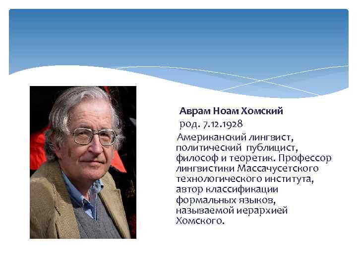 Аврам Ноам Хомский род. 7. 12. 1928 Американский лингвист, политический публицист, философ и теоретик.