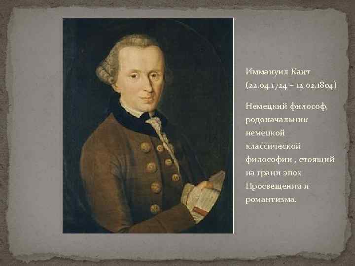 Иммануил Кант (22. 04. 1724 – 12. 02. 1804) Немецкий философ, родоначальник немецкой классической