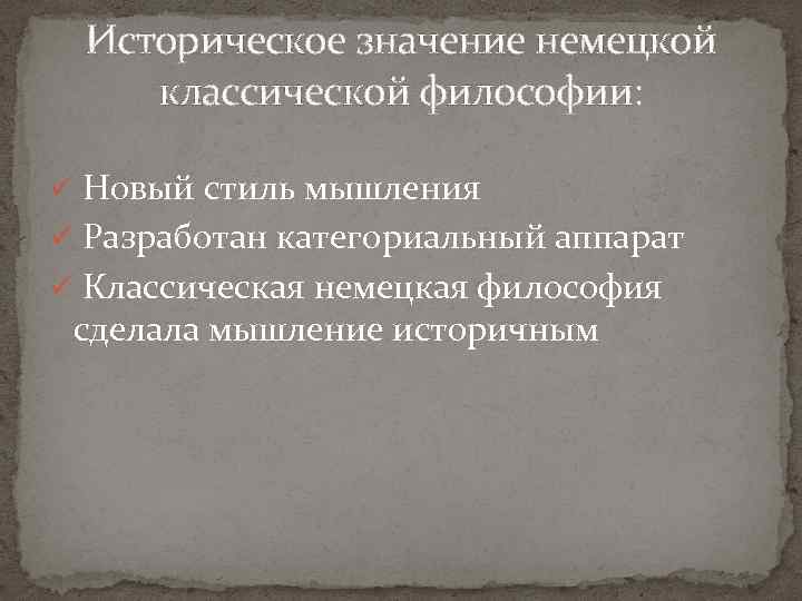 Историческое значение немецкой классической философии: ü Новый стиль мышления ü Разработан категориальный аппарат ü