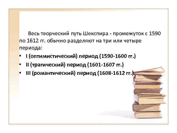 Весь творческий путь Шекспира - промежуток с 1590 по 1612 гг. обычно разделяют на