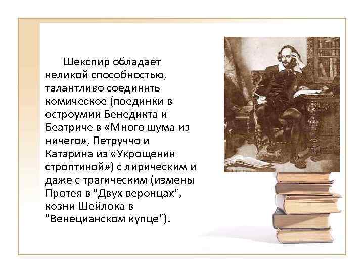 Шекспир обладает великой способностью, талантливо соединять комическое (поединки в остроумии Бенедикта и Беатриче в