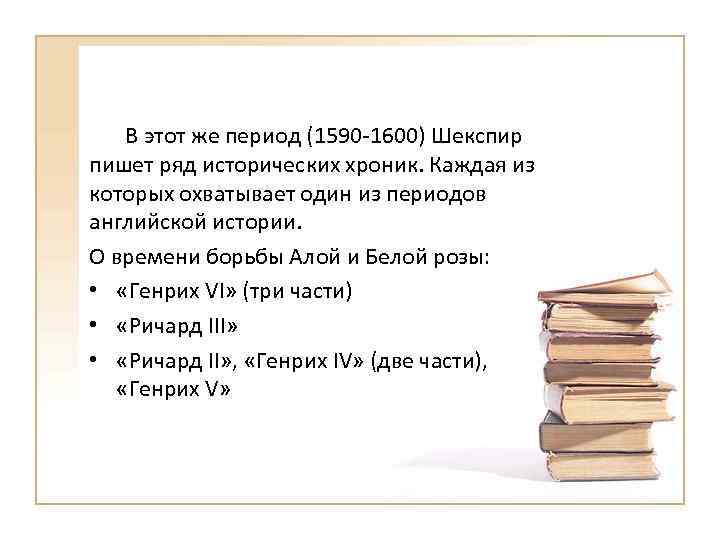 В этот же период (1590 -1600) Шекспир пишет ряд исторических хроник. Каждая из которых