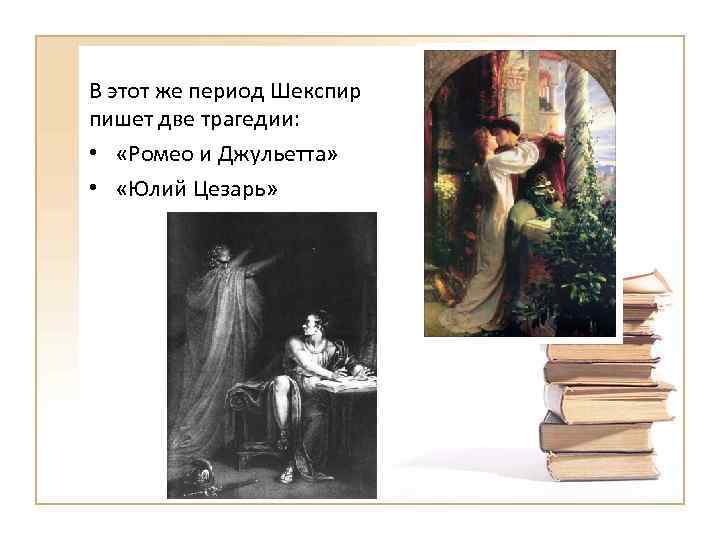 В этот же период Шекспир пишет две трагедии: • «Ромео и Джульетта» • «Юлий