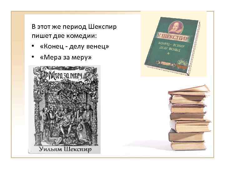 В этот же период Шекспир пишет две комедии: • «Конец - делу венец» •