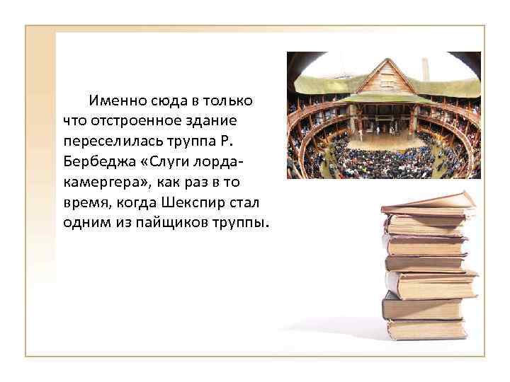 Именно сюда в только что отстроенное здание переселилась труппа Р. Бербеджа «Слуги лордакамергера» ,