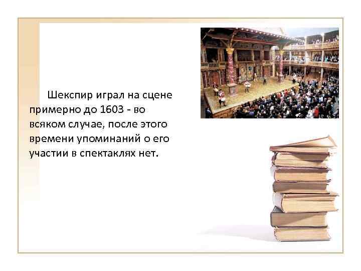 Шекспир играл на сцене примерно до 1603 - во всяком случае, после этого времени