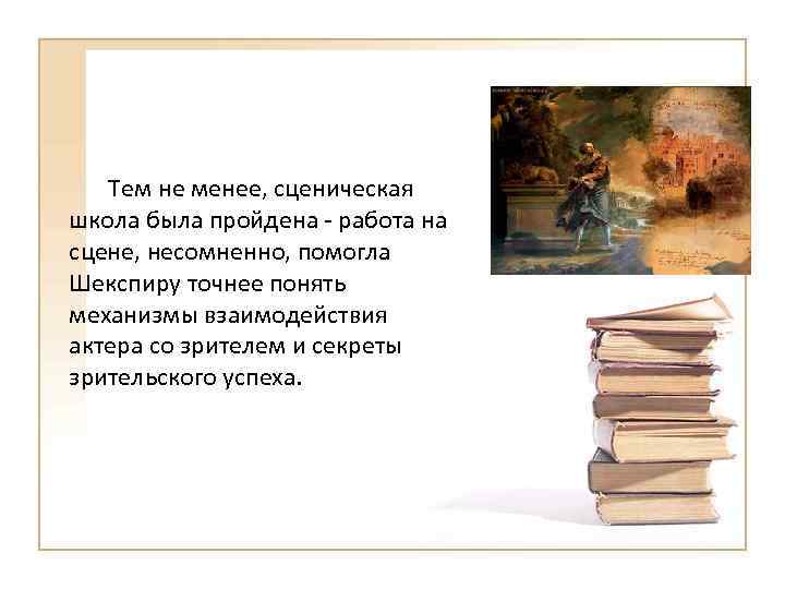 Тем не менее, сценическая школа была пройдена - работа на сцене, несомненно, помогла Шекспиру