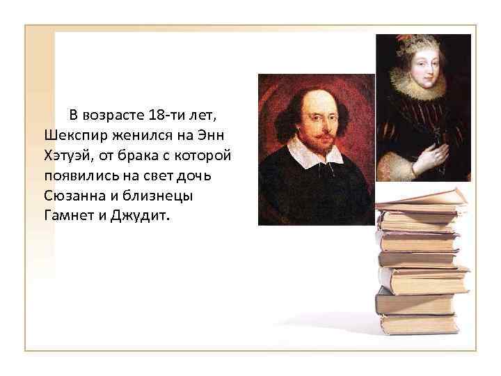 В возрасте 18 -ти лет, Шекспир женился на Энн Хэтуэй, от брака с которой