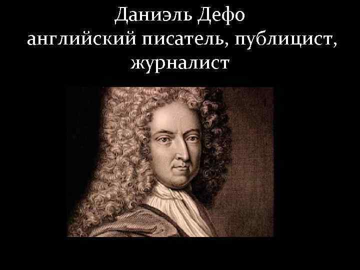 Даниэль Дефо английский писатель, публицист, журналист 