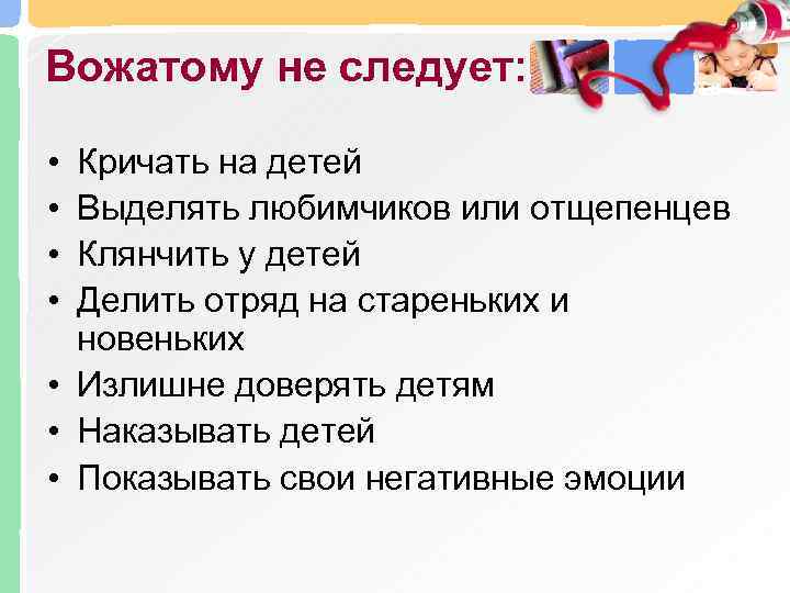 Вожатому не следует: • • Кричать на детей Выделять любимчиков или отщепенцев Клянчить у