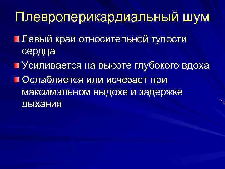 Плевроперикардиальный шум Левый край относительной тупости сердца Усиливается на высоте глубокого вдоха Ослабляется или