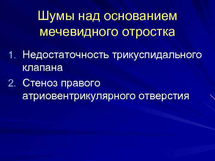 Шумы над основанием мечевидного отростка 1. Недостаточность трикуспидального клапана 2. Стеноз правого атриовентрикулярного отверстия