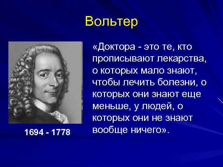 Вольтер 1694 - 1778 «Доктора - это те, кто прописывают лекарства, о которых мало