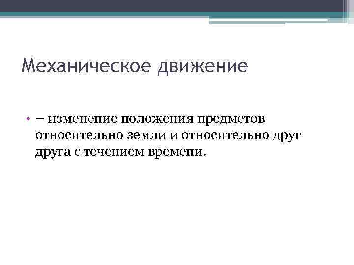 Механическое движение • – изменение положения предметов относительно земли и относительно друга с течением