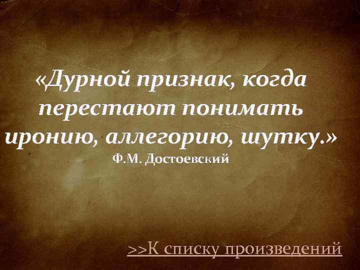  «Дурной признак, когда перестают понимать иронию, аллегорию, шутку. » Ф. М. Достоевский >>К