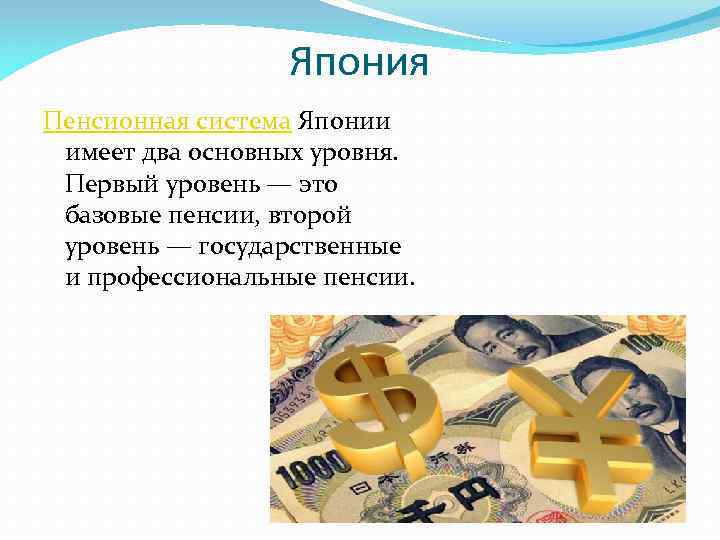 Япония Пенсионная система Японии имеет два основных уровня. Первый уровень — это базовые пенсии,