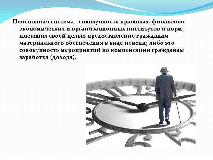 Пенсионная система - совокупность правовых, финансовоэкономических и организационных институтов и норм, имеющих своей целью